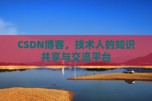 CSDN博客，技术人的知识共享与交流平台